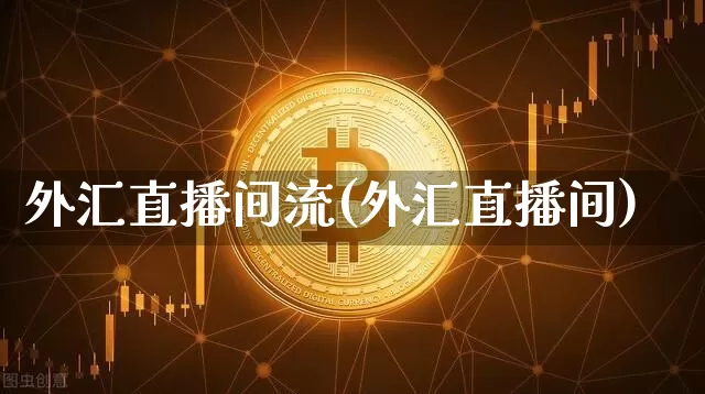 外汇直播间流(外汇直播间)_https://www.huakunhengjia.com_金融资讯_第1张