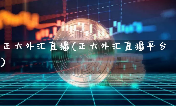 正大外汇直播(正大外汇直播平台)_https://www.huakunhengjia.com_股票资讯_第1张