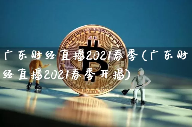 广东财经直播2021春季(广东财经直播2021春季开播)_https://www.huakunhengjia.com_财经资讯_第1张