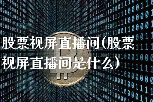 股票视屏直播间(股票视屏直播间是什么)_https://www.huakunhengjia.com_财经资讯_第1张