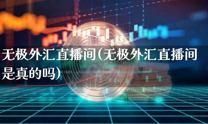 无极外汇直播间(无极外汇直播间是真的吗)_https://www.huakunhengjia.com_财经资讯_第1张