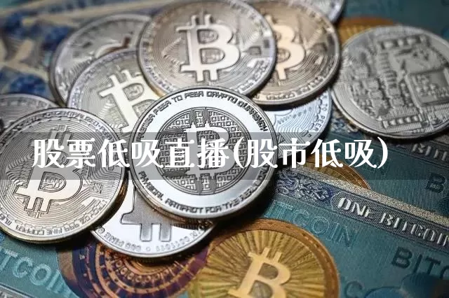 股票低吸直播(股市低吸)_https://www.huakunhengjia.com_股票资讯_第1张