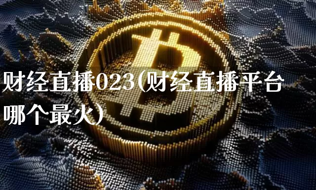 财经直播023(财经直播平台哪个最火)_https://www.huakunhengjia.com_财经资讯_第1张