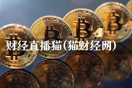 财经直播猫(猫财经网)_https://www.huakunhengjia.com_期货资讯_第1张