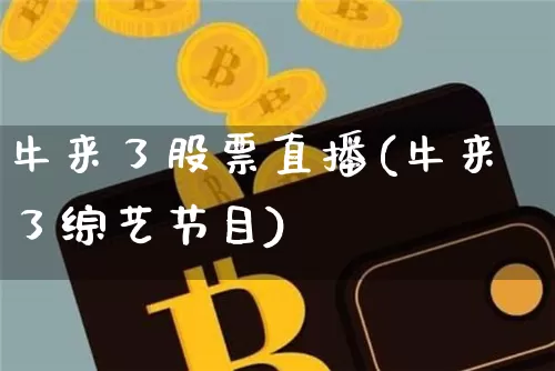 牛来了股票直播(牛来了综艺节目)_https://www.huakunhengjia.com_财经资讯_第1张