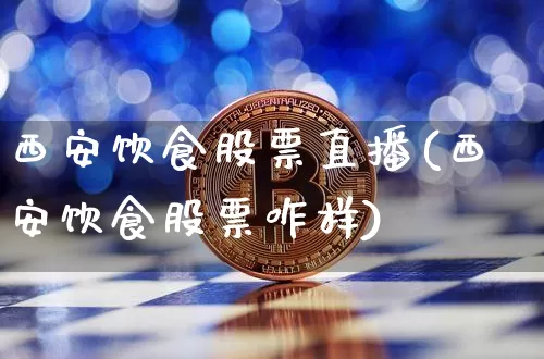 西安饮食股票直播(西安饮食股票咋样)_https://www.huakunhengjia.com_股票资讯_第1张