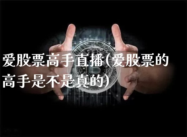 爱股票高手直播(爱股票的高手是不是真的)_https://www.huakunhengjia.com_财经资讯_第1张