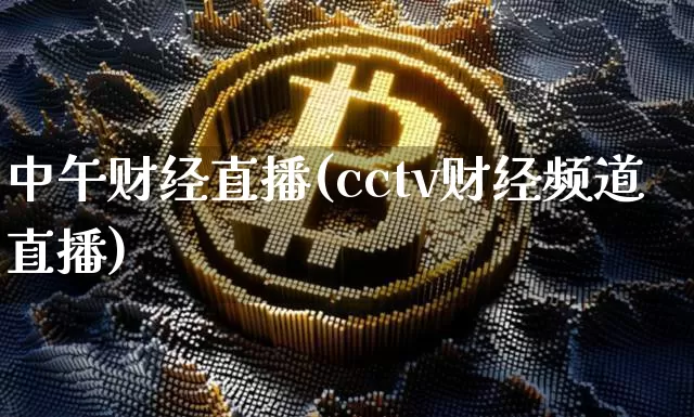 中午财经直播(cctv财经频道直播)_https://www.huakunhengjia.com_股票资讯_第1张