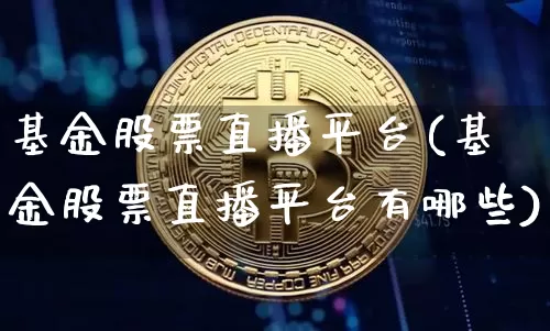 基金股票直播平台(基金股票直播平台有哪些)_https://www.huakunhengjia.com_期货资讯_第1张