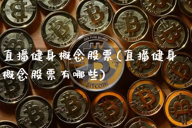 直播健身概念股票(直播健身概念股票有哪些)_https://www.huakunhengjia.com_期货资讯_第1张