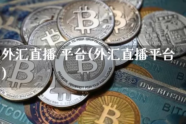 外汇直播 平台(外汇直播平台)_https://www.huakunhengjia.com_期货资讯_第1张