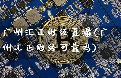 广州汇正财经直播(广州汇正财经可靠吗)_https://www.huakunhengjia.com_期货资讯_第1张