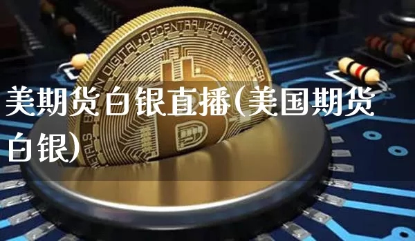 美期货白银直播(美国期货白银)_https://www.huakunhengjia.com_股票资讯_第1张
