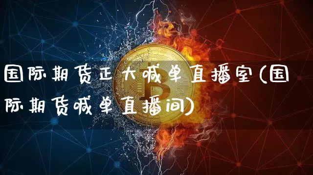 国际期货正大喊单直播室(国际期货喊单直播间)_https://www.huakunhengjia.com_股票资讯_第1张