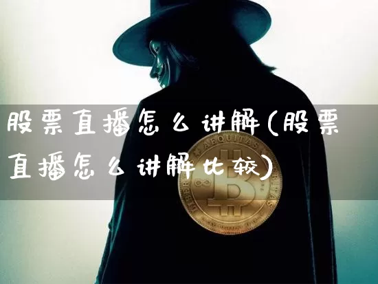 股票直播怎么讲解(股票直播怎么讲解比较)_https://www.huakunhengjia.com_股票资讯_第1张