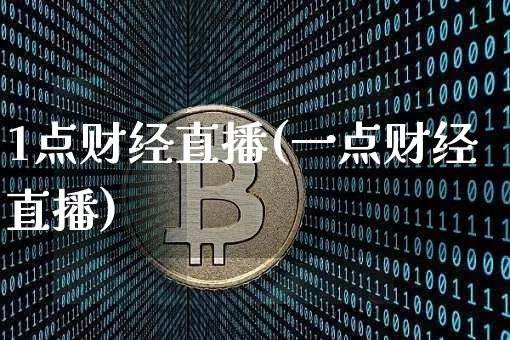 1点财经直播(一点财经直播)_https://www.huakunhengjia.com_股票资讯_第1张