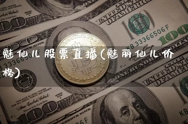 魅仙儿股票直播(魅丽仙儿价格)_https://www.huakunhengjia.com_股票资讯_第1张