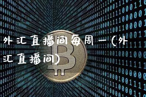外汇直播间每周一(外汇直播间)_https://www.huakunhengjia.com_期货资讯_第1张