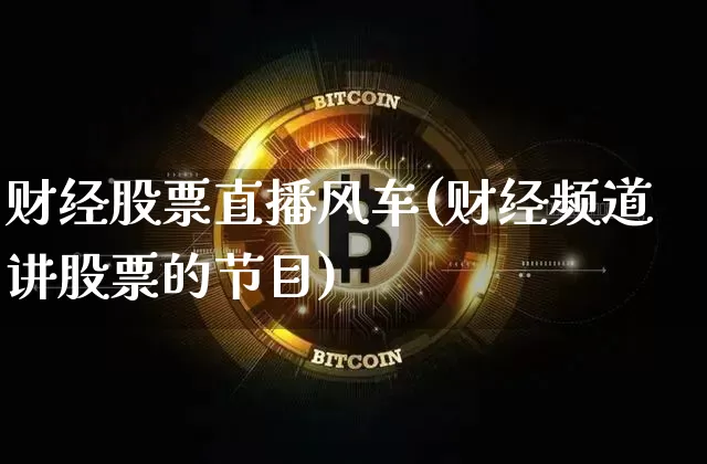 财经股票直播风车(财经频道讲股票的节目)_https://www.huakunhengjia.com_财经资讯_第1张