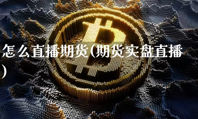 怎么直播期货(期货实盘直播)_https://www.huakunhengjia.com_股票资讯_第1张
