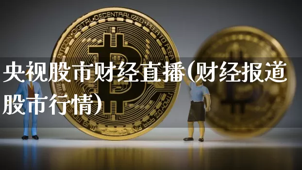 央视股市财经直播(财经报道股市行情)_https://www.huakunhengjia.com_财经资讯_第1张