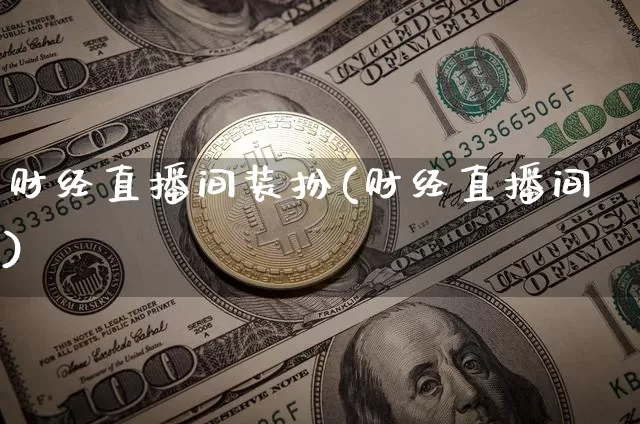 财经直播间装扮(财经直播间)_https://www.huakunhengjia.com_股票资讯_第1张