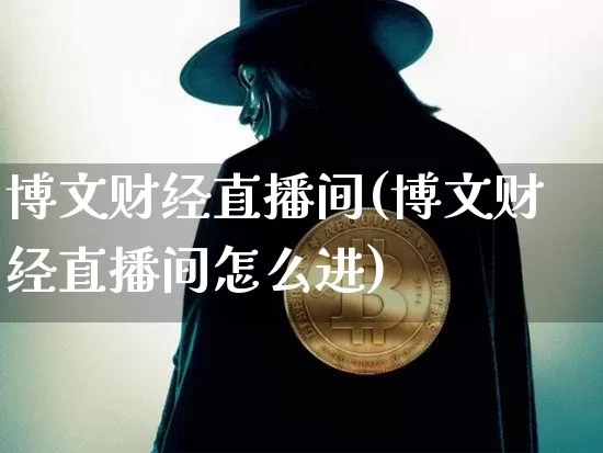 博文财经直播间(博文财经直播间怎么进)_https://www.huakunhengjia.com_股票资讯_第1张