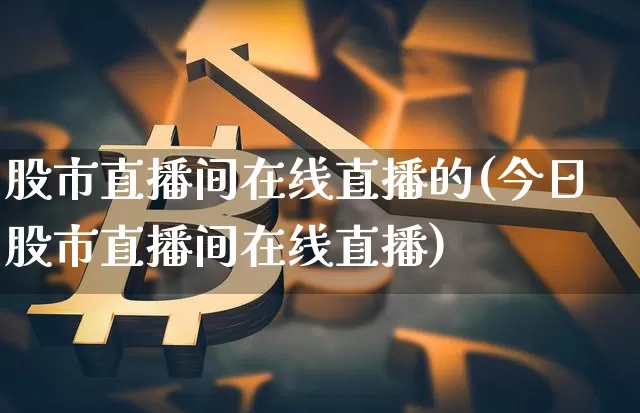 股市直播间在线直播的(今日股市直播间在线直播)_https://www.huakunhengjia.com_股票资讯_第1张