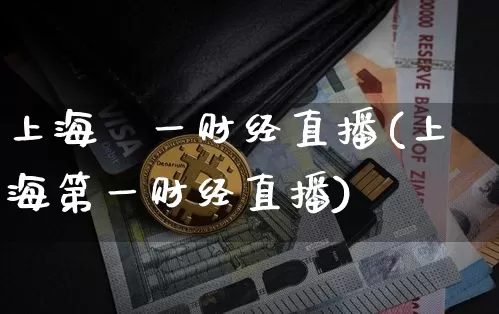 上海苐一财经直播(上海第一财经直播)_https://www.huakunhengjia.com_财经资讯_第1张