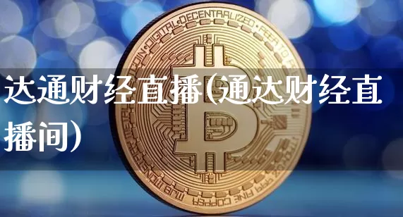 达通财经直播(通达财经直播间)_https://www.huakunhengjia.com_金融资讯_第1张