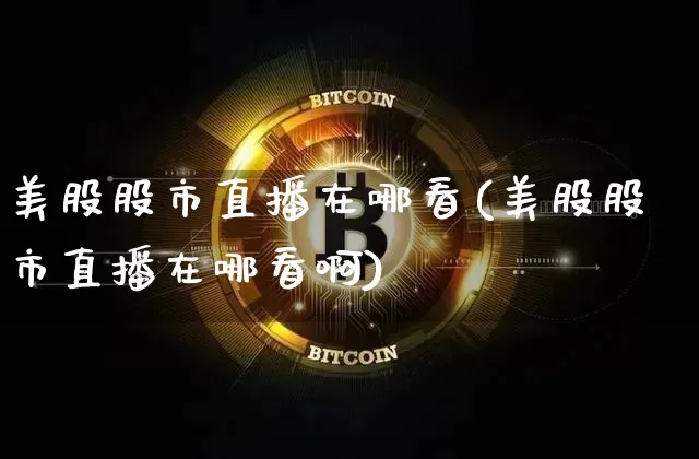 美股股市直播在哪看(美股股市直播在哪看啊)_https://www.huakunhengjia.com_财经资讯_第1张