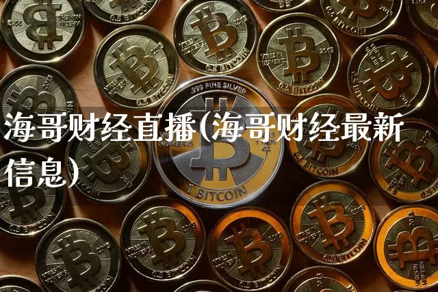 海哥财经直播(海哥财经最新信息)_https://www.huakunhengjia.com_期货资讯_第1张