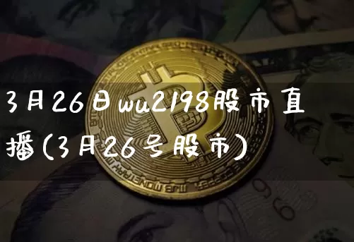 3月26日wu2198股市直播(3月26号股市)_https://www.huakunhengjia.com_金融资讯_第1张