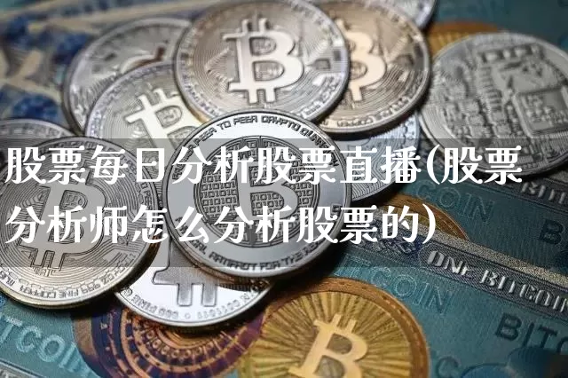 股票每日分析股票直播(股票分析师怎么分析股票的)_https://www.huakunhengjia.com_财经资讯_第1张