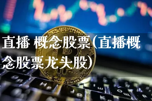 直播 概念股票(直播概念股票龙头股)_https://www.huakunhengjia.com_期货资讯_第1张