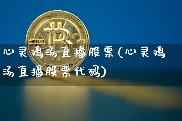 心灵鸡汤直播股票(心灵鸡汤直播股票代码)_https://www.huakunhengjia.com_金融资讯_第1张