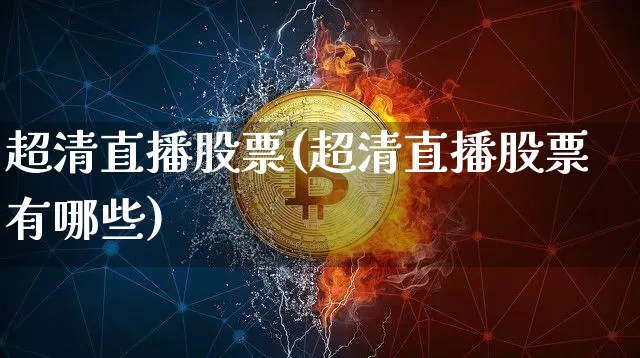 超清直播股票(超清直播股票有哪些)_https://www.huakunhengjia.com_财经资讯_第1张