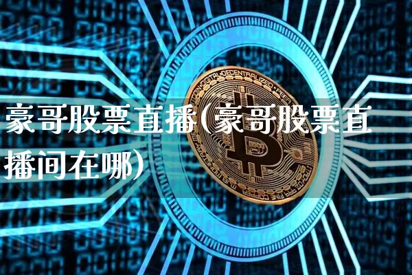 豪哥股票直播(豪哥股票直播间在哪)_https://www.huakunhengjia.com_股票资讯_第1张