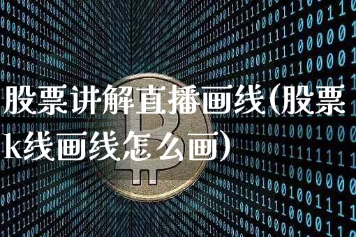 股票讲解直播画线(股票k线画线怎么画)_https://www.huakunhengjia.com_财经资讯_第1张