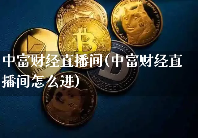 中富财经直播间(中富财经直播间怎么进)_https://www.huakunhengjia.com_金融资讯_第1张