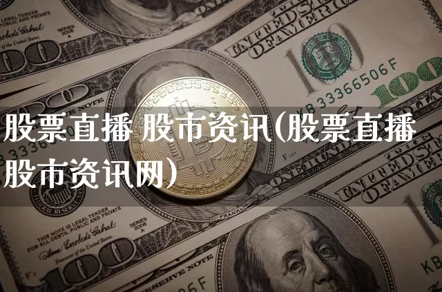 股票直播 股市资讯(股票直播股市资讯网)_https://www.huakunhengjia.com_财经资讯_第1张