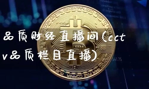 品质财经直播间(cctv品质栏目直播)_https://www.huakunhengjia.com_财经资讯_第1张