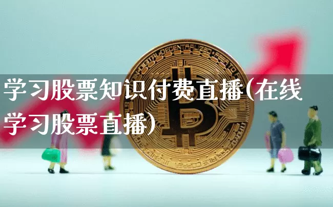 学习股票知识付费直播(在线学习股票直播)_https://www.huakunhengjia.com_期货资讯_第1张