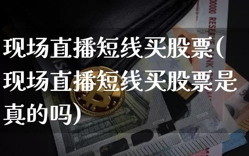 现场直播短线买股票(现场直播短线买股票是真的吗)_https://www.huakunhengjia.com_财经资讯_第1张