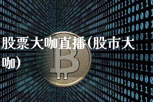 股票大咖直播(股市大咖)_https://www.huakunhengjia.com_期货资讯_第1张