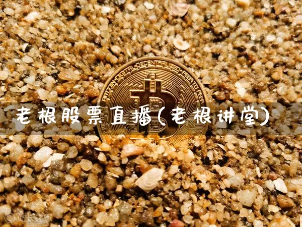 老根股票直播(老根讲堂)_https://www.huakunhengjia.com_金融资讯_第1张