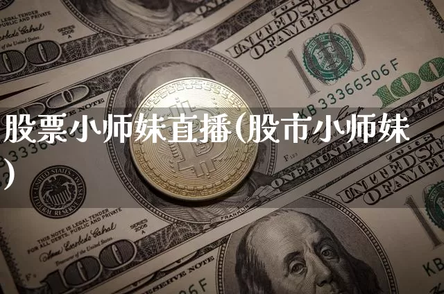 股票小师妹直播(股市小师妹)_https://www.huakunhengjia.com_金融资讯_第1张