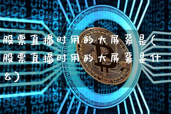 股票直播时用的大屏幕是(股票直播时用的大屏幕是什么)_https://www.huakunhengjia.com_股票资讯_第1张
