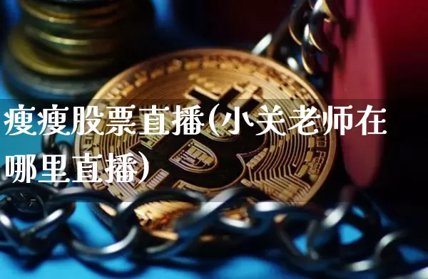 瘦瘦股票直播(小关老师在哪里直播)_https://www.huakunhengjia.com_股票资讯_第1张