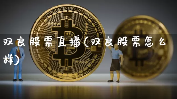 双良股票直播(双良股票怎么样)_https://www.huakunhengjia.com_期货资讯_第1张